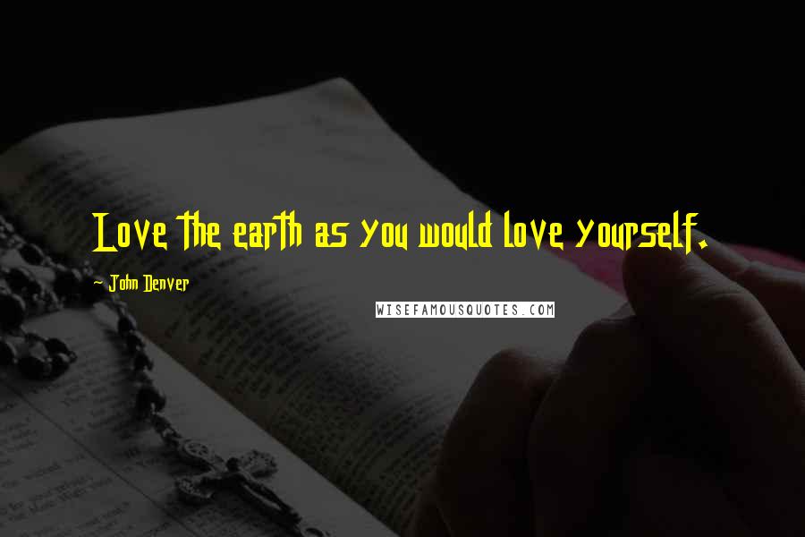 John Denver Quotes: Love the earth as you would love yourself.