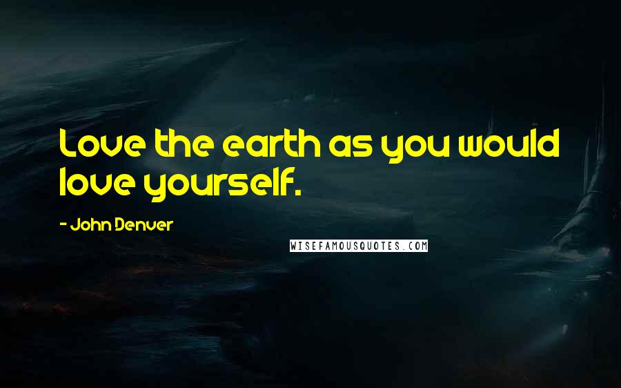 John Denver Quotes: Love the earth as you would love yourself.