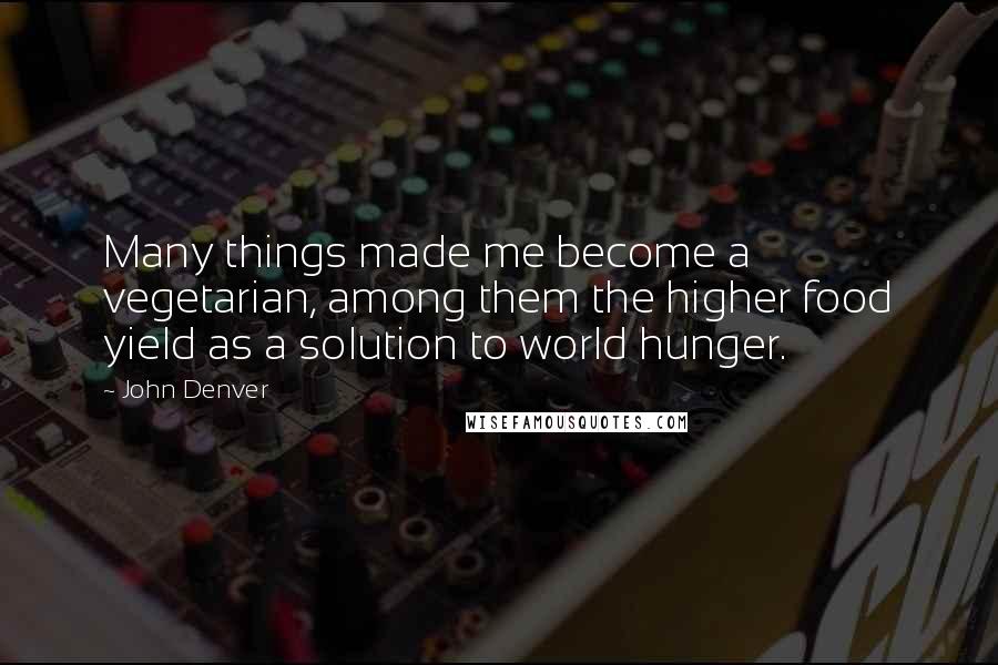 John Denver Quotes: Many things made me become a vegetarian, among them the higher food yield as a solution to world hunger.