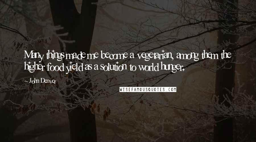 John Denver Quotes: Many things made me become a vegetarian, among them the higher food yield as a solution to world hunger.
