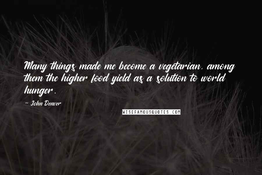 John Denver Quotes: Many things made me become a vegetarian, among them the higher food yield as a solution to world hunger.