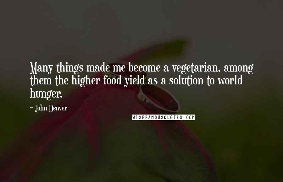 John Denver Quotes: Many things made me become a vegetarian, among them the higher food yield as a solution to world hunger.