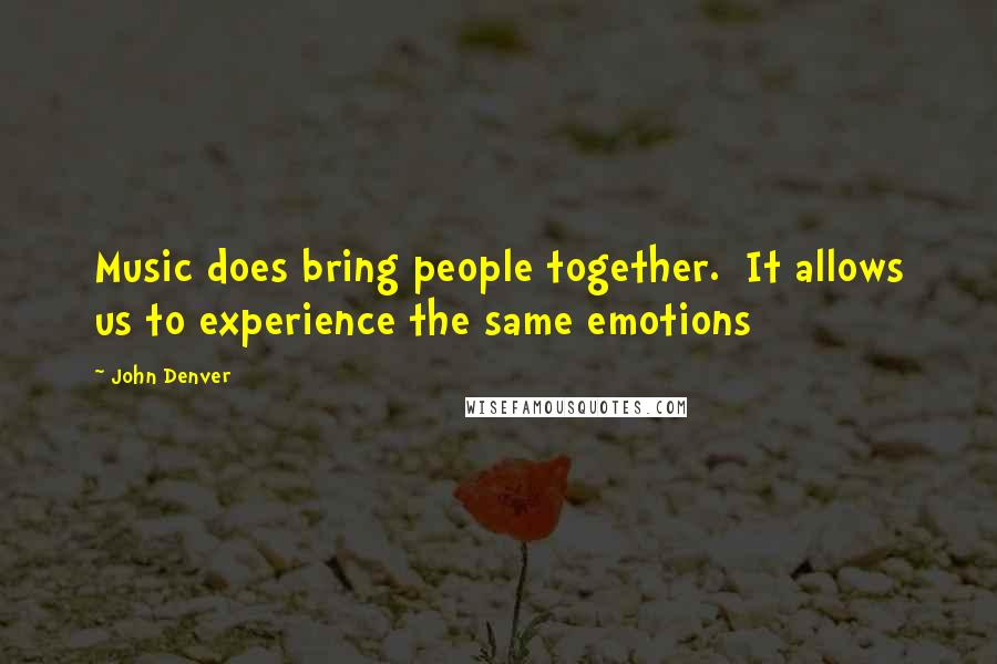 John Denver Quotes: Music does bring people together.  It allows us to experience the same emotions