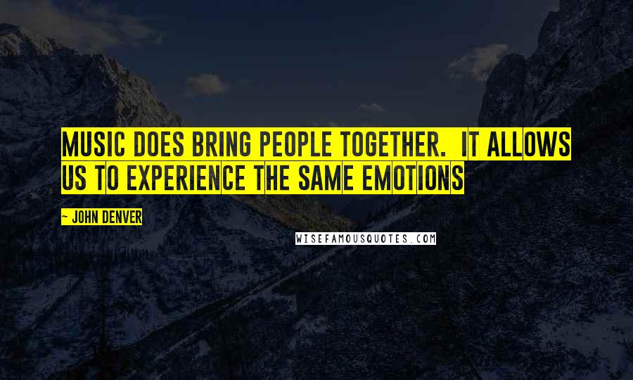 John Denver Quotes: Music does bring people together.  It allows us to experience the same emotions