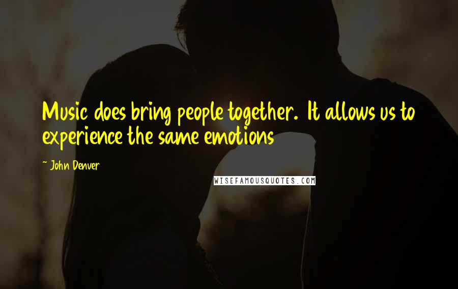 John Denver Quotes: Music does bring people together.  It allows us to experience the same emotions