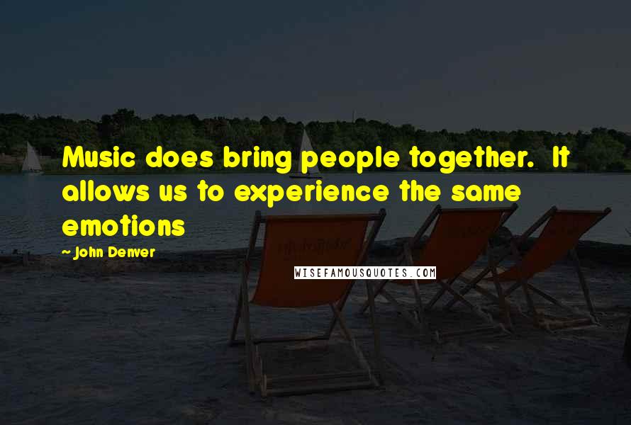 John Denver Quotes: Music does bring people together.  It allows us to experience the same emotions