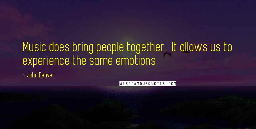 John Denver Quotes: Music does bring people together.  It allows us to experience the same emotions