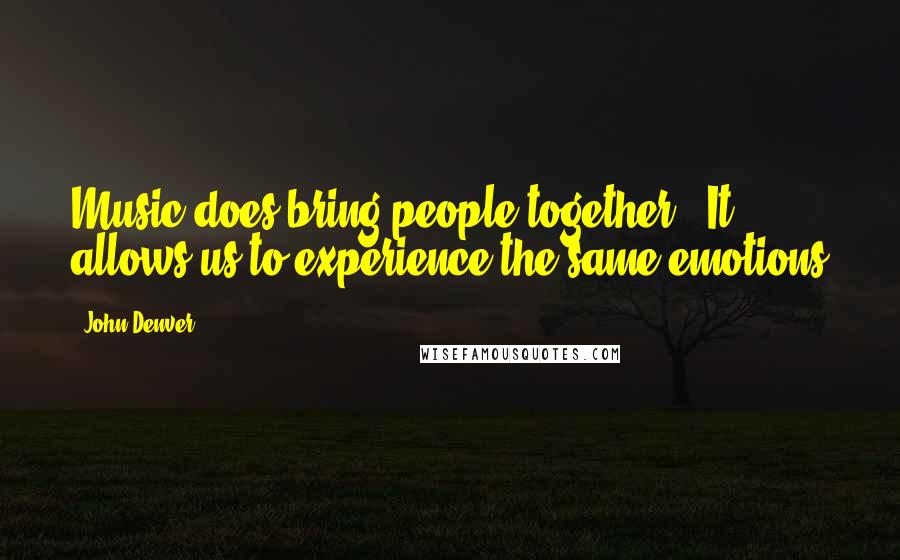 John Denver Quotes: Music does bring people together.  It allows us to experience the same emotions