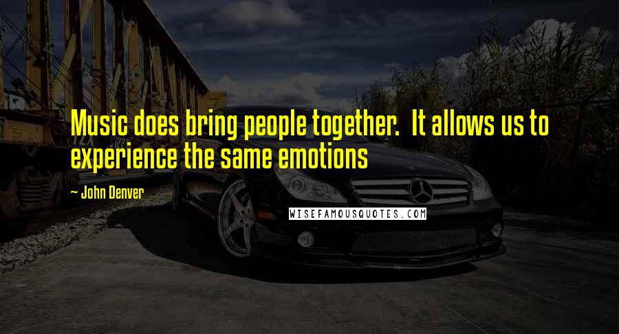 John Denver Quotes: Music does bring people together.  It allows us to experience the same emotions