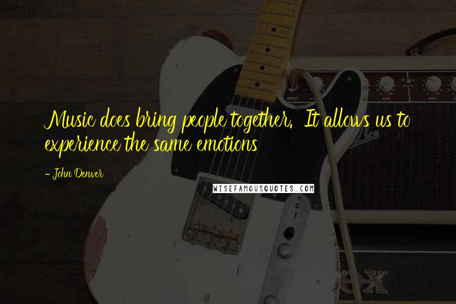 John Denver Quotes: Music does bring people together.  It allows us to experience the same emotions