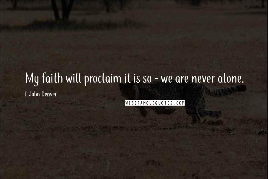 John Denver Quotes: My faith will proclaim it is so - we are never alone.