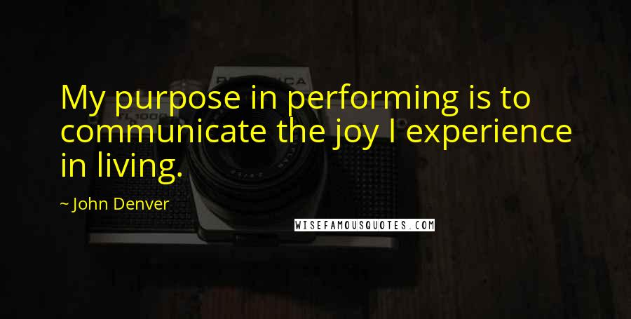 John Denver Quotes: My purpose in performing is to communicate the joy I experience in living.