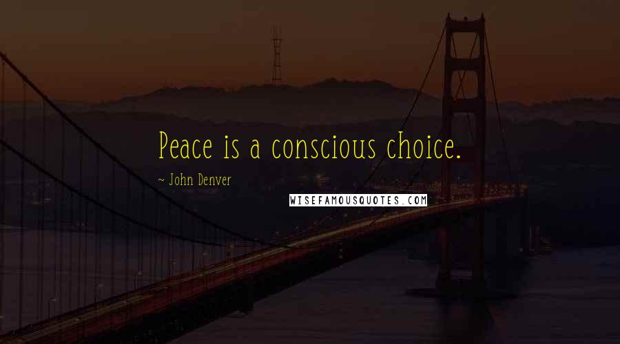 John Denver Quotes: Peace is a conscious choice.