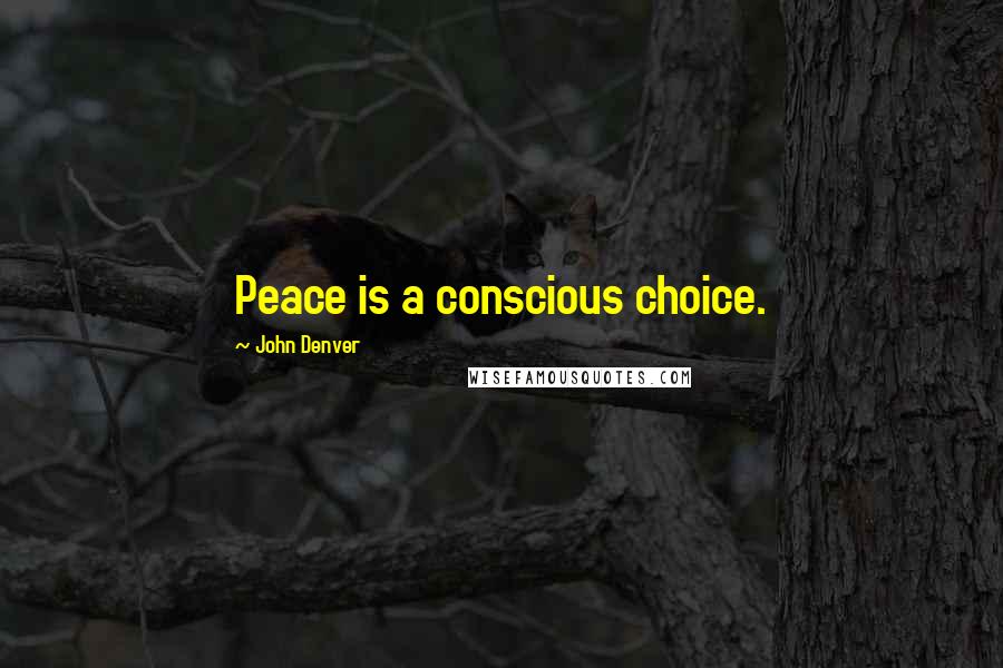 John Denver Quotes: Peace is a conscious choice.