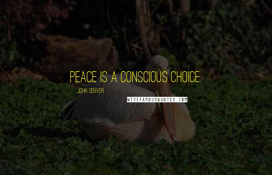 John Denver Quotes: Peace is a conscious choice.