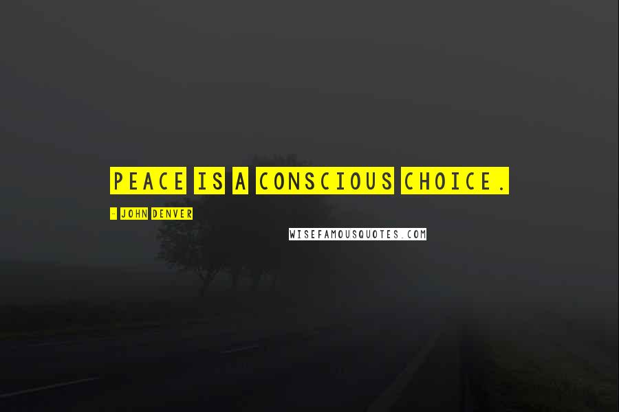 John Denver Quotes: Peace is a conscious choice.