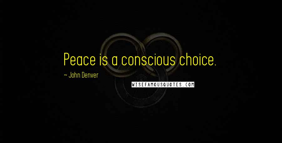 John Denver Quotes: Peace is a conscious choice.
