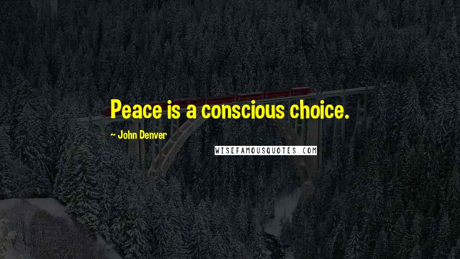 John Denver Quotes: Peace is a conscious choice.