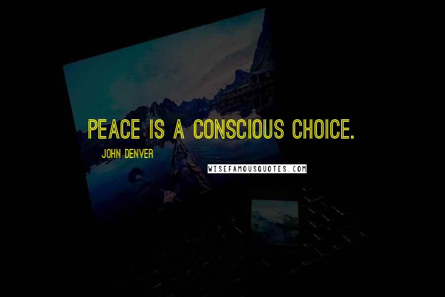 John Denver Quotes: Peace is a conscious choice.