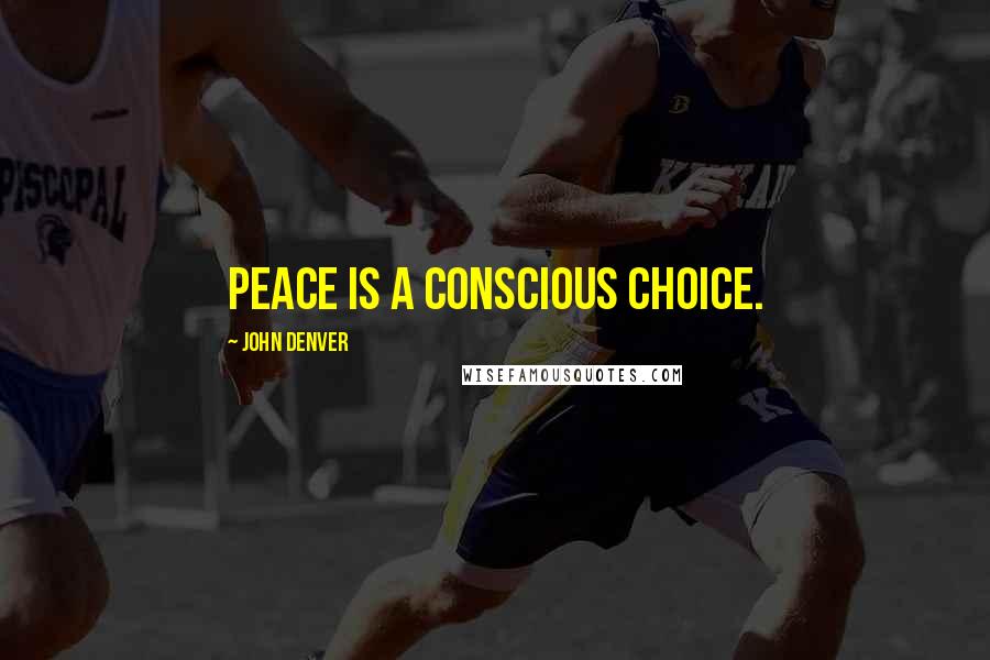 John Denver Quotes: Peace is a conscious choice.