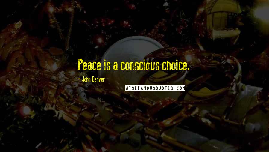 John Denver Quotes: Peace is a conscious choice.