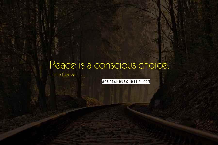 John Denver Quotes: Peace is a conscious choice.