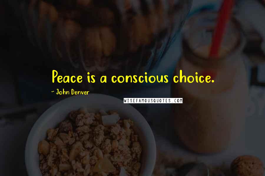 John Denver Quotes: Peace is a conscious choice.