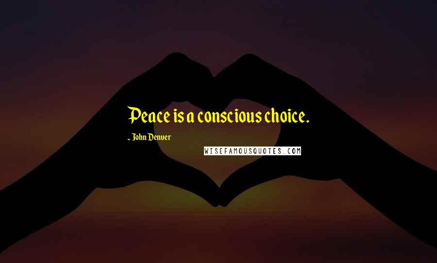 John Denver Quotes: Peace is a conscious choice.