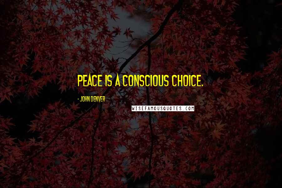 John Denver Quotes: Peace is a conscious choice.