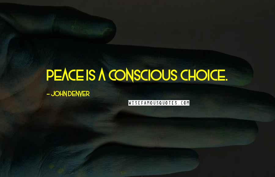 John Denver Quotes: Peace is a conscious choice.