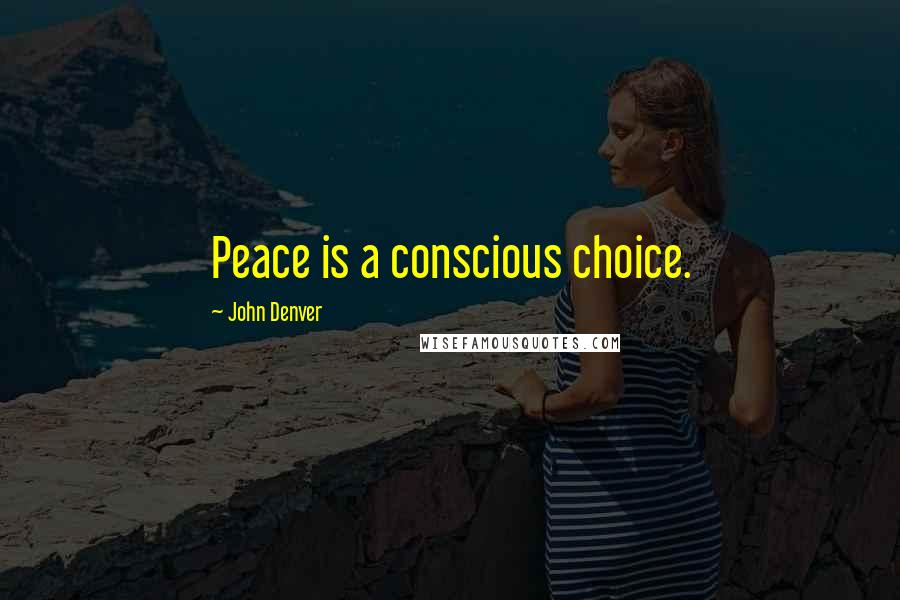 John Denver Quotes: Peace is a conscious choice.