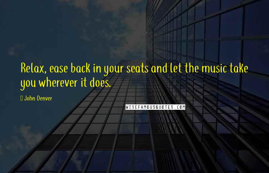 John Denver Quotes: Relax, ease back in your seats and let the music take you wherever it does.