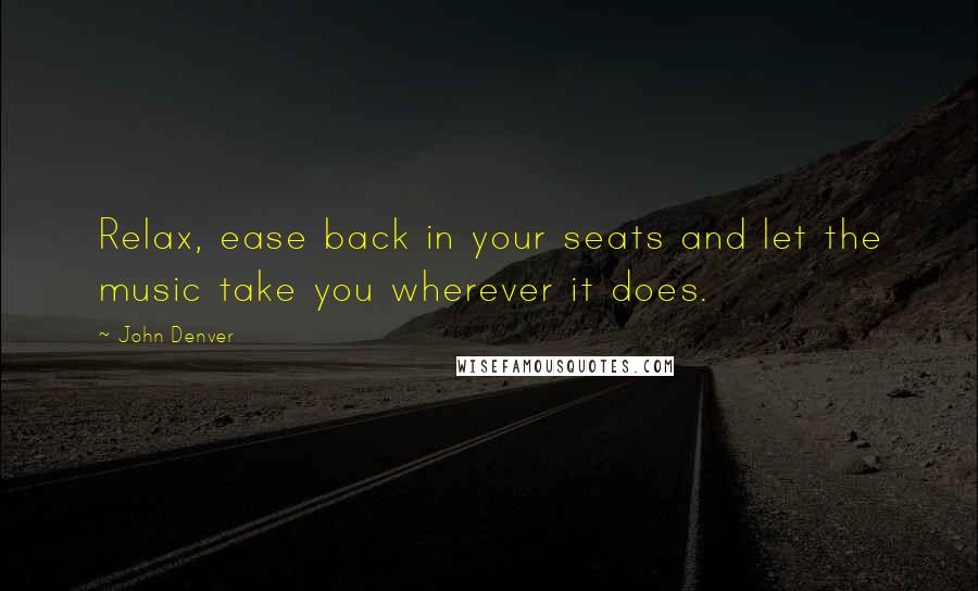 John Denver Quotes: Relax, ease back in your seats and let the music take you wherever it does.