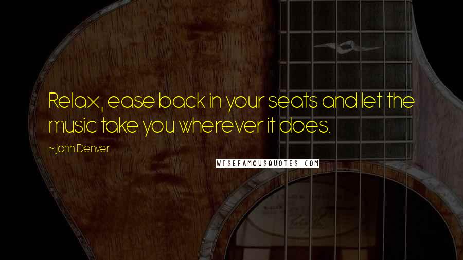 John Denver Quotes: Relax, ease back in your seats and let the music take you wherever it does.