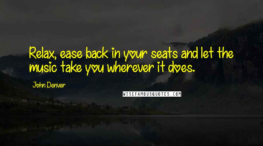 John Denver Quotes: Relax, ease back in your seats and let the music take you wherever it does.