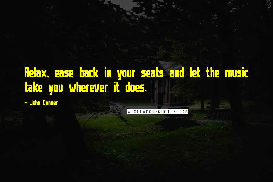 John Denver Quotes: Relax, ease back in your seats and let the music take you wherever it does.