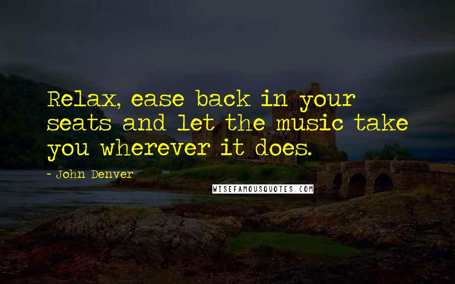 John Denver Quotes: Relax, ease back in your seats and let the music take you wherever it does.