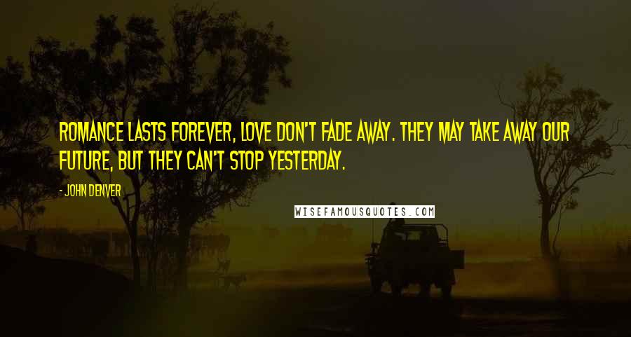 John Denver Quotes: Romance lasts forever, love don't fade away. They may take away our future, but they can't stop yesterday.