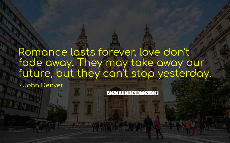 John Denver Quotes: Romance lasts forever, love don't fade away. They may take away our future, but they can't stop yesterday.