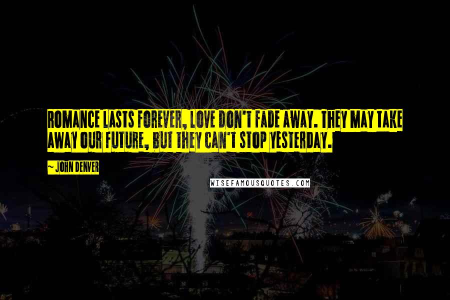 John Denver Quotes: Romance lasts forever, love don't fade away. They may take away our future, but they can't stop yesterday.