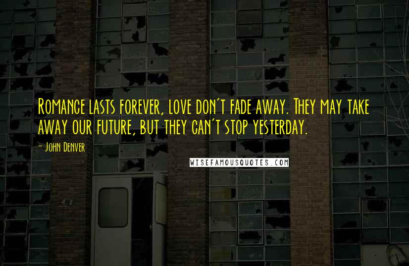 John Denver Quotes: Romance lasts forever, love don't fade away. They may take away our future, but they can't stop yesterday.