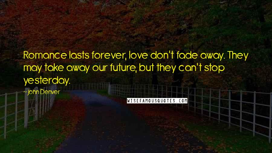 John Denver Quotes: Romance lasts forever, love don't fade away. They may take away our future, but they can't stop yesterday.