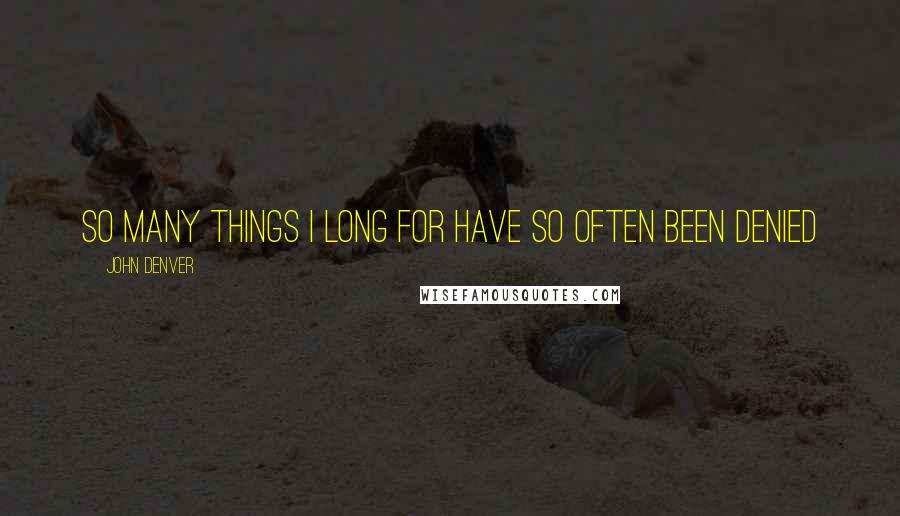 John Denver Quotes: So many things I long for have so often been denied