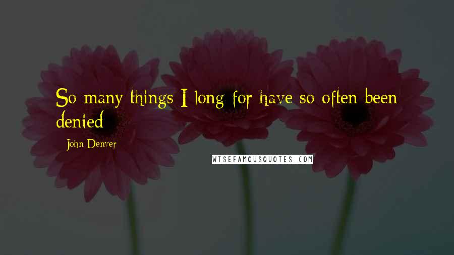 John Denver Quotes: So many things I long for have so often been denied