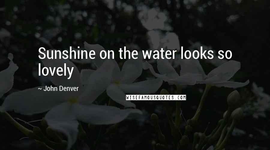 John Denver Quotes: Sunshine on the water looks so lovely