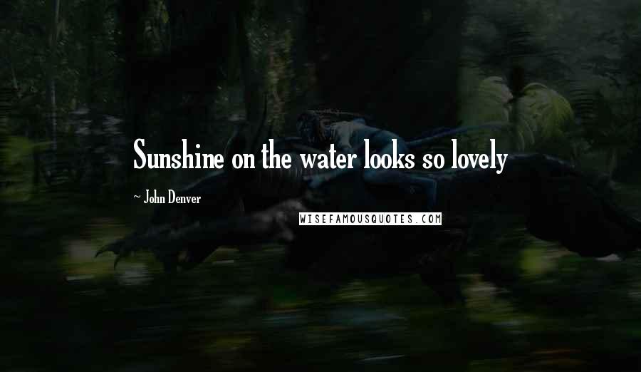 John Denver Quotes: Sunshine on the water looks so lovely