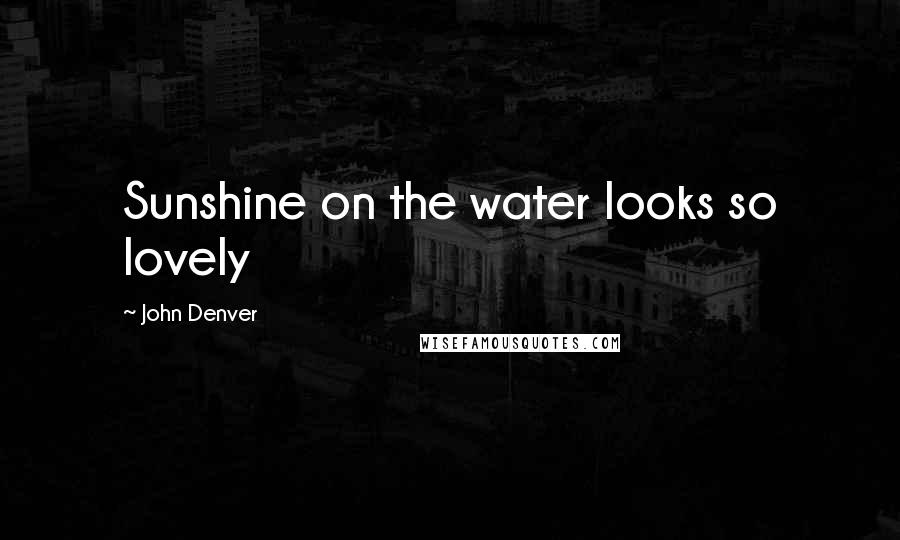 John Denver Quotes: Sunshine on the water looks so lovely