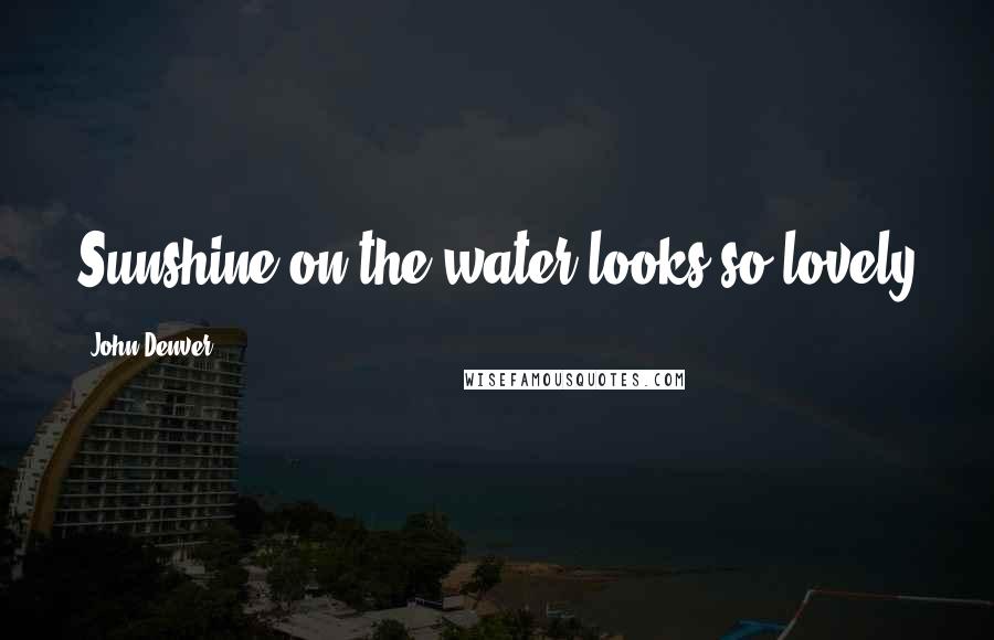 John Denver Quotes: Sunshine on the water looks so lovely