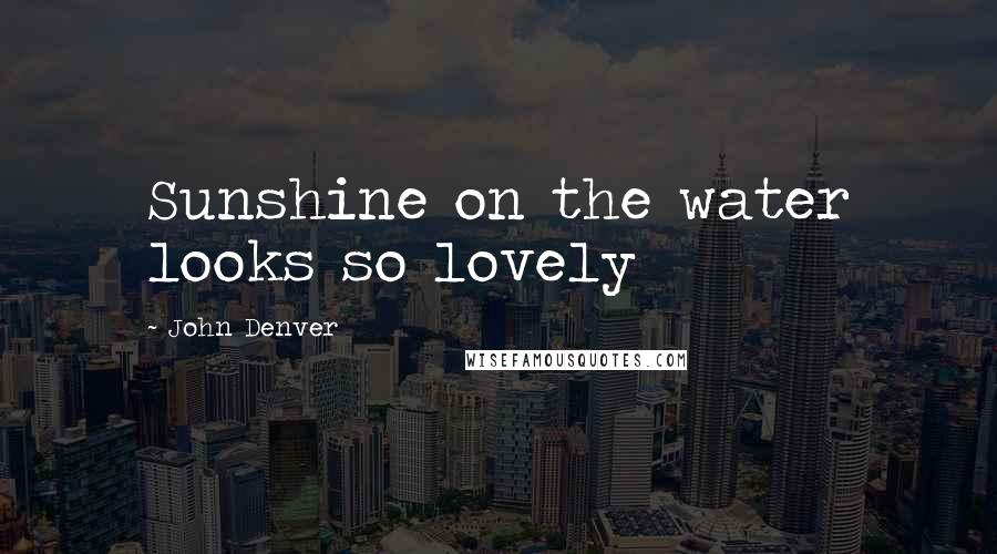 John Denver Quotes: Sunshine on the water looks so lovely