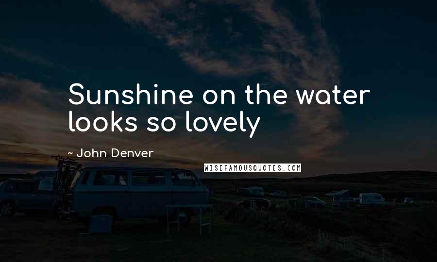 John Denver Quotes: Sunshine on the water looks so lovely